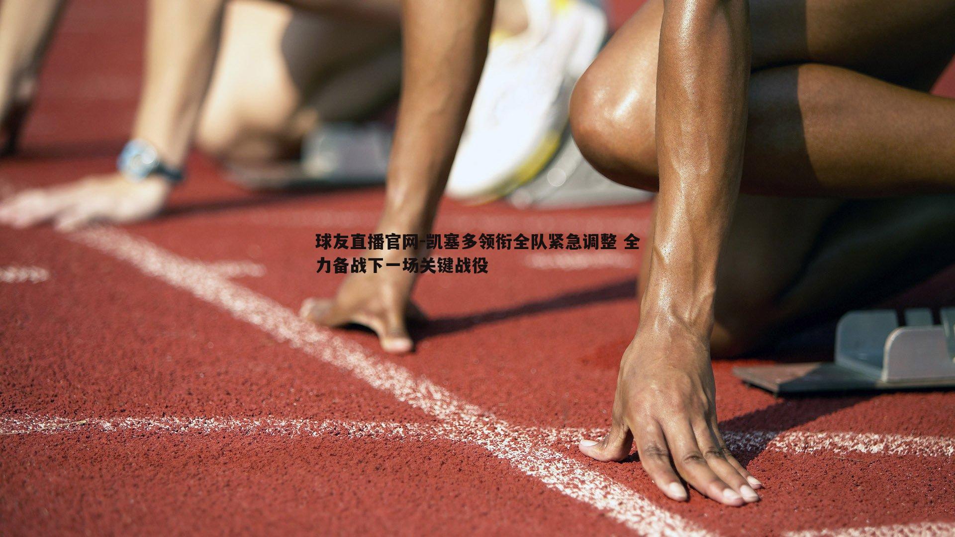 凯塞多领衔全队紧急调整 全力备战下一场关键战役