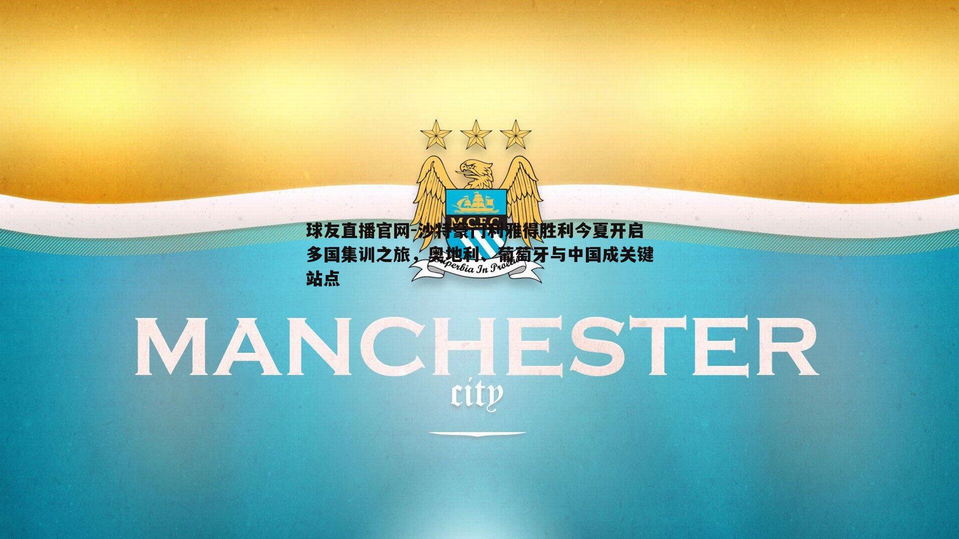 沙特豪门利雅得胜利今夏开启多国集训之旅，奥地利、葡萄牙与中国成关键站点