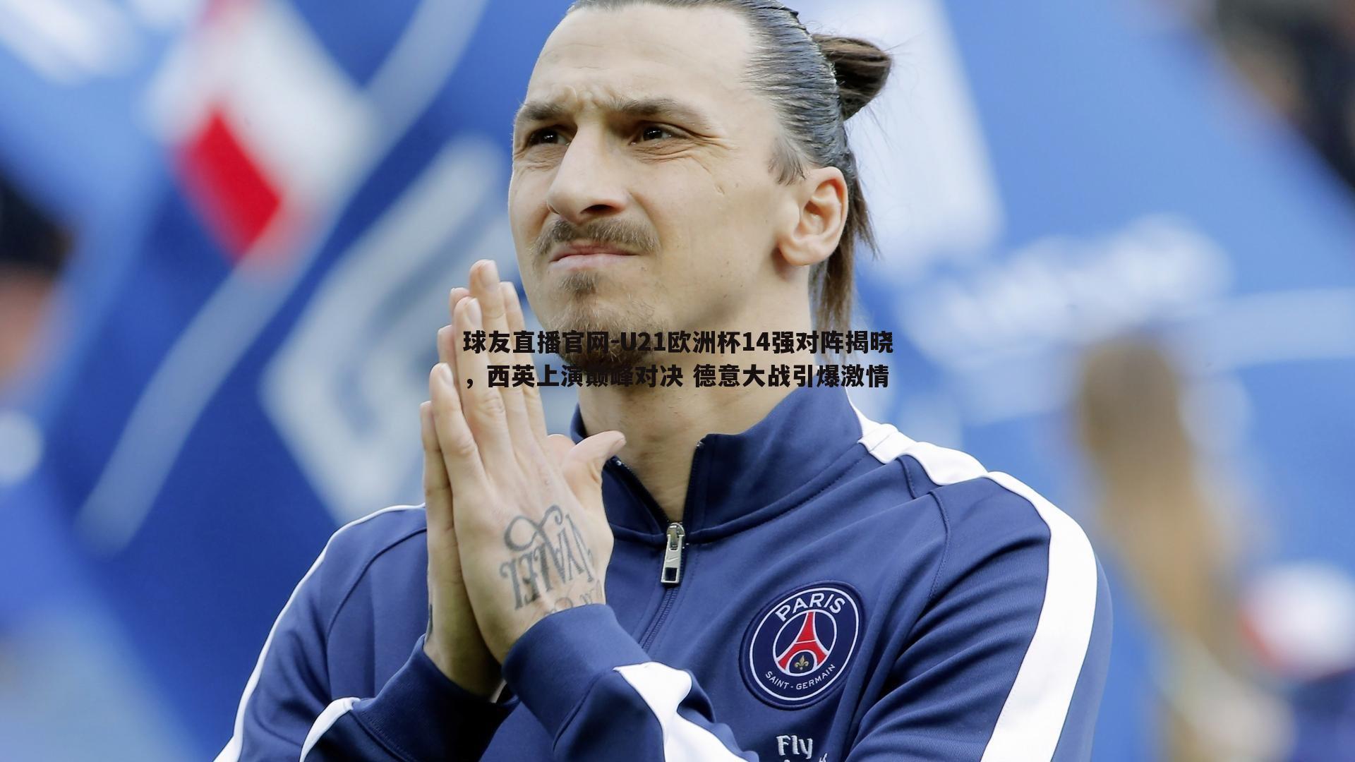 U21欧洲杯14强对阵揭晓，西英上演巅峰对决 德意大战引爆激情