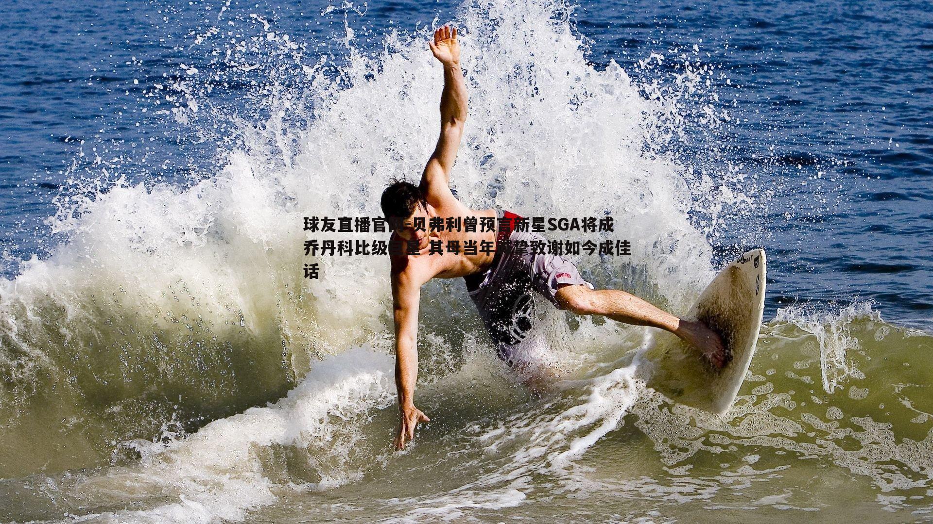 贝弗利曾预言新星SGA将成乔丹科比级巨星 其母当年诚挚致谢如今成佳话