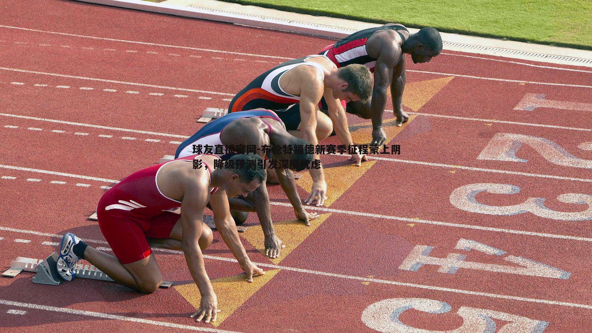 布伦特福德新赛季征程蒙上阴影，降级预测引发深度忧虑