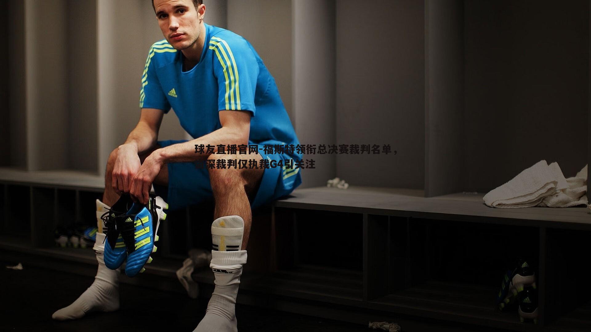 福斯特领衔总决赛裁判名单,资深裁判仅执裁G4引关注