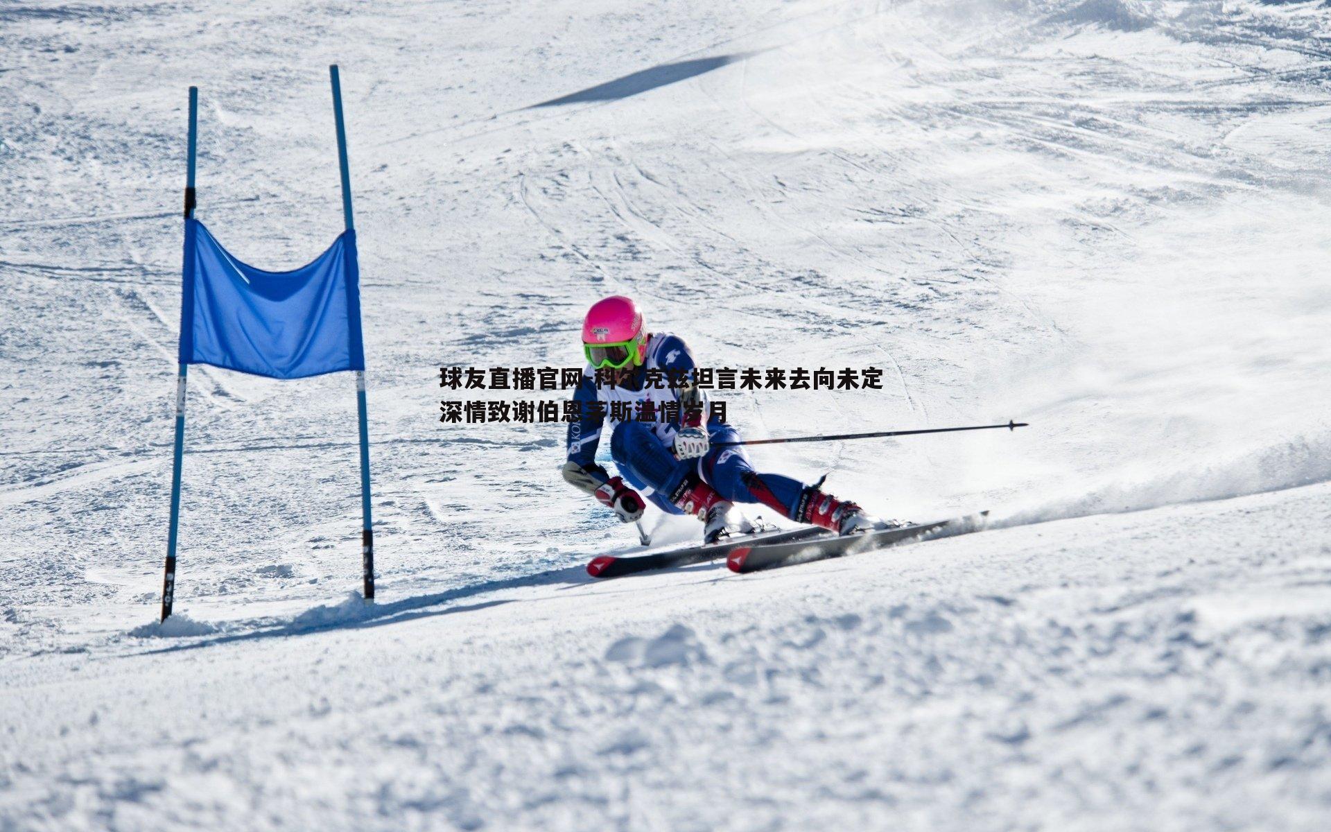 球友直播官网-科尔克兹坦言未来去向未定 深情致谢伯恩茅斯温情岁月