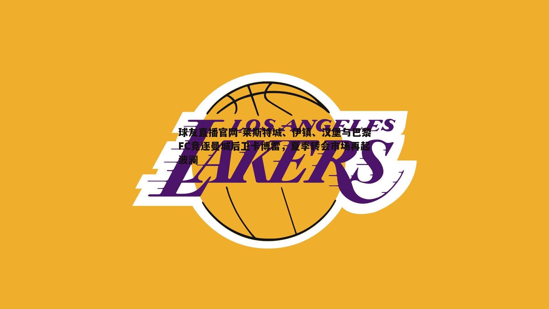 球友直播官网-莱斯特城、伊镇、汉堡与巴黎FC竞逐曼城后卫卡博雷，夏季转会市场再起波澜