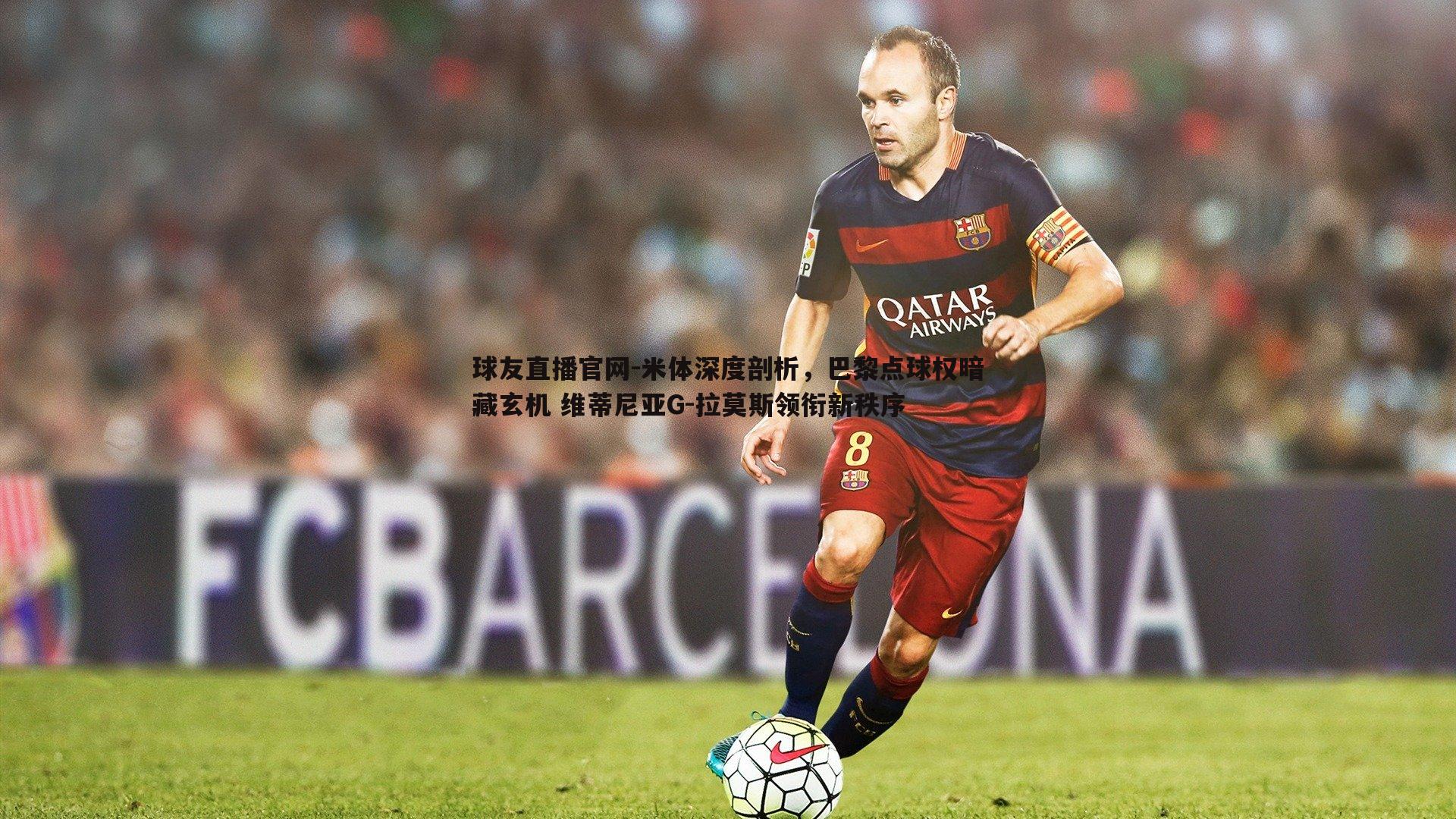 米体深度剖析,巴黎点球权暗藏玄机 维蒂尼亚G-拉莫斯领衔新秩序