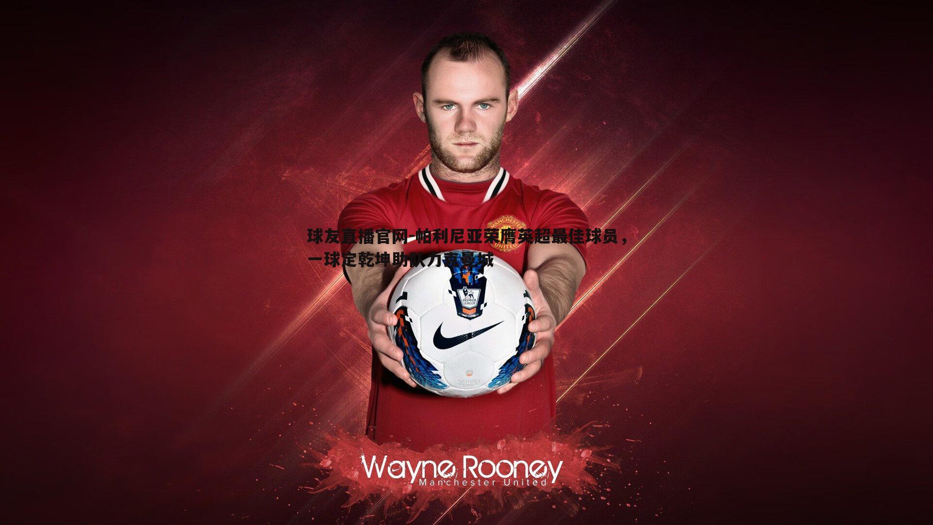 球友直播官网-帕利尼亚荣膺英超最佳球员，一球定乾坤助队力克曼城