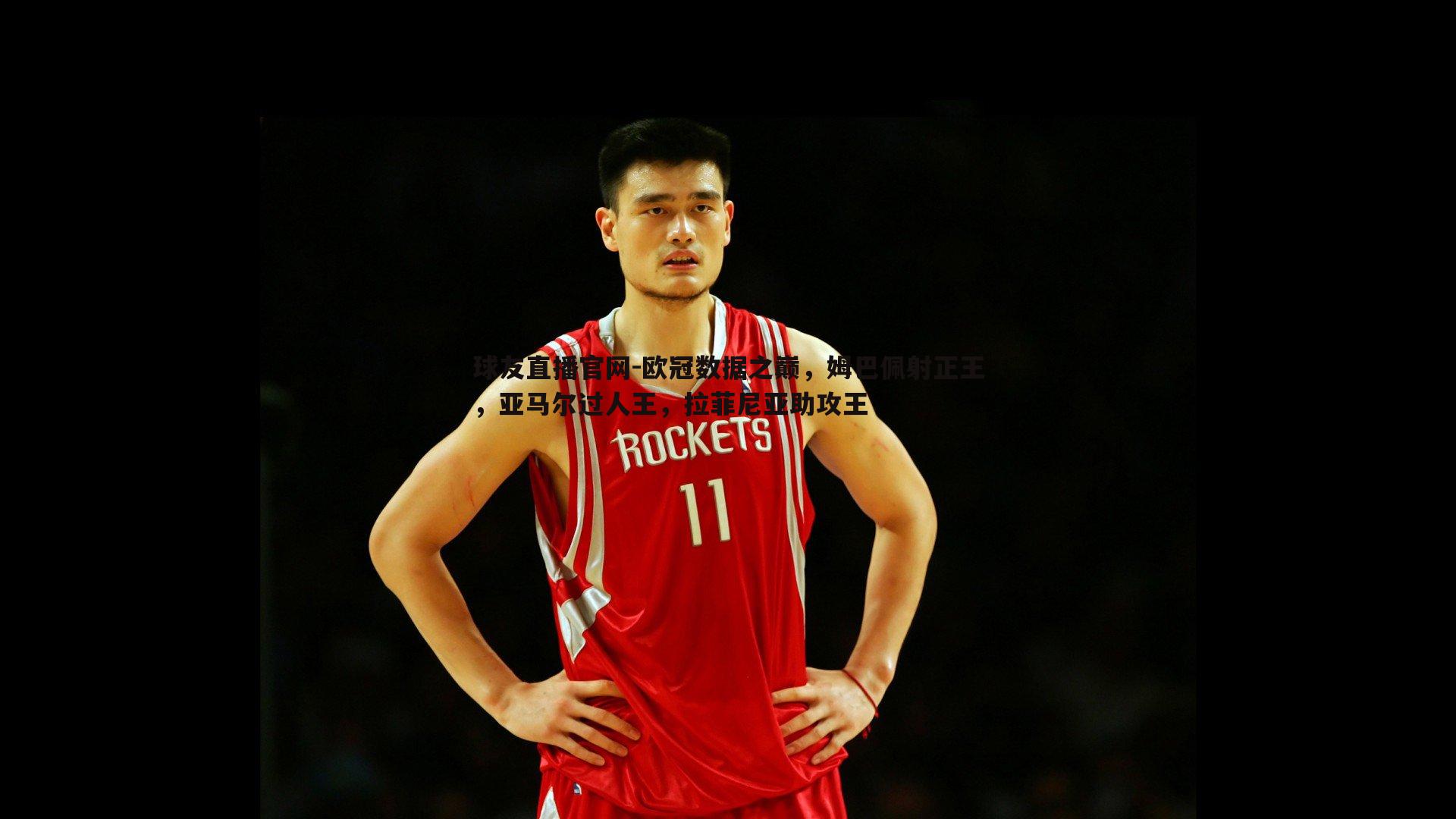 球友直播官网-欧冠数据之巅，姆巴佩射正王，亚马尔过人王，拉菲尼亚助攻王