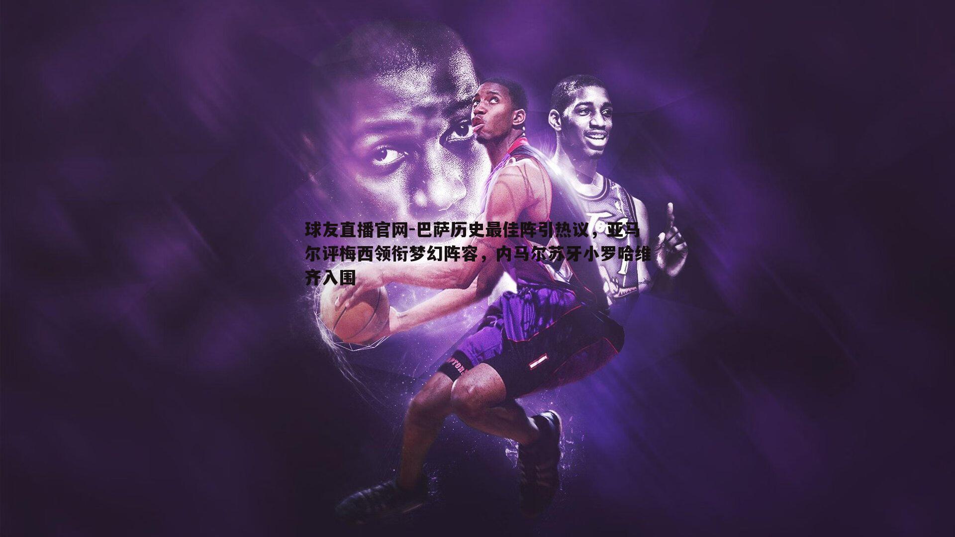 巴萨历史最佳阵引热议,亚马尔评梅西领衔梦幻阵容,内马尔苏牙小罗哈维齐入围