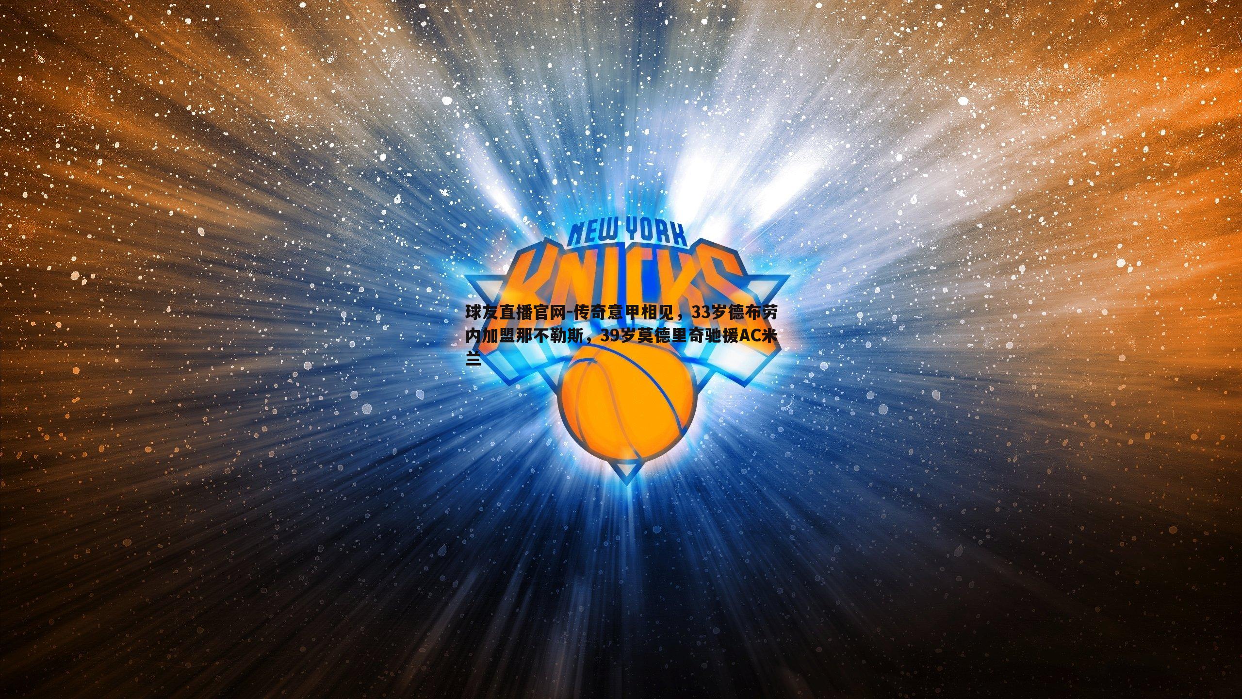 球友直播官网-传奇意甲相见，33岁德布劳内加盟那不勒斯，39岁莫德里奇驰援AC米兰