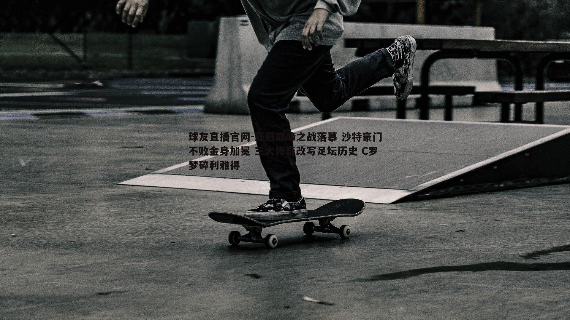 亚冠巅峰之战落幕 沙特豪门不败金身加冕 三大传奇改写足坛历史 C罗梦碎利雅得