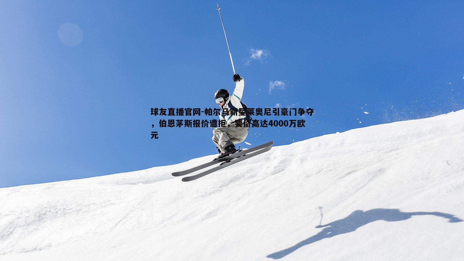 球友直播官网-帕尔马新星莱奥尼引豪门争夺，伯恩茅斯报价遭拒，要价高达4000万欧元