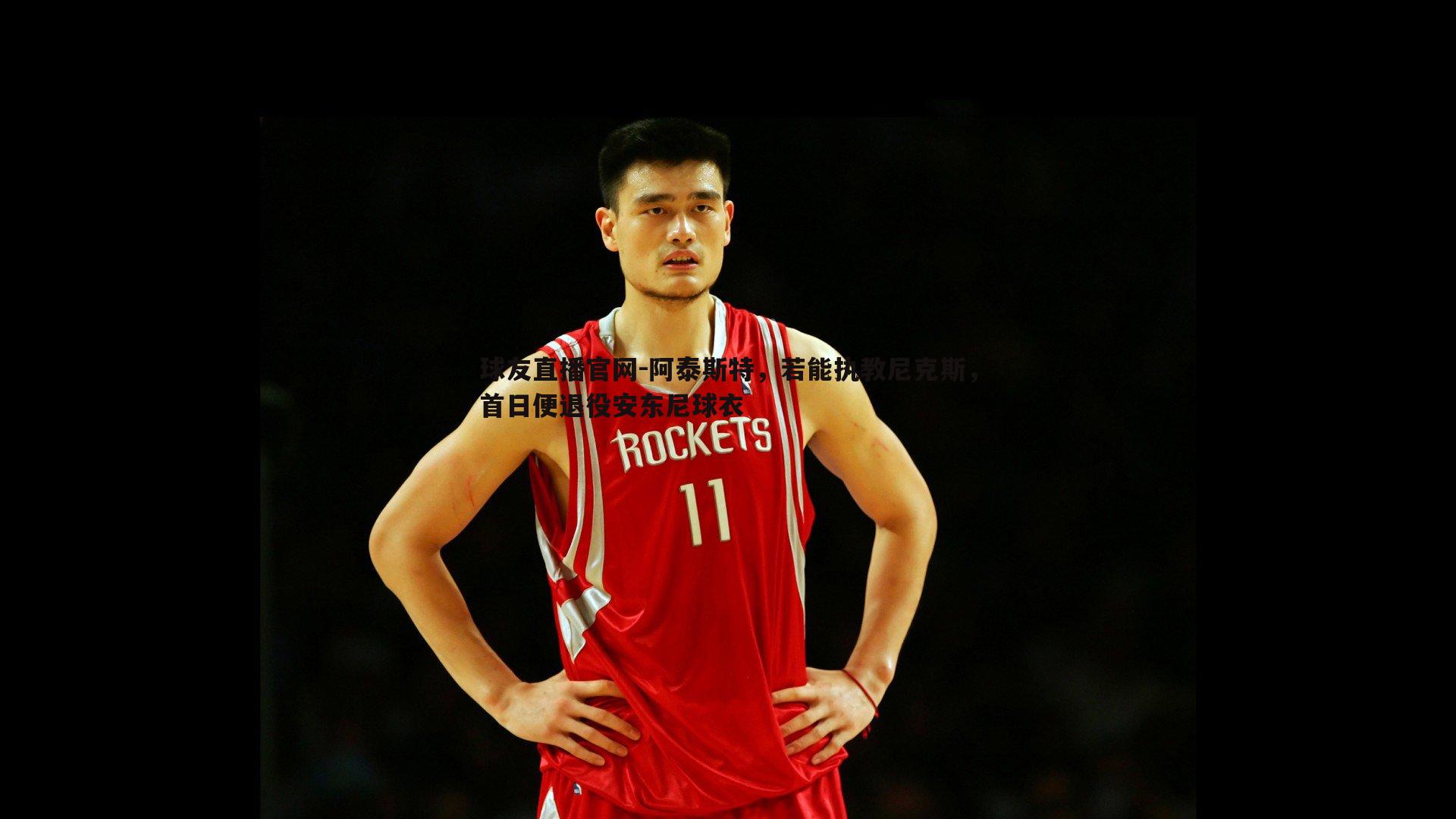 阿泰斯特，若能执教尼克斯，首日便退役安东尼球衣