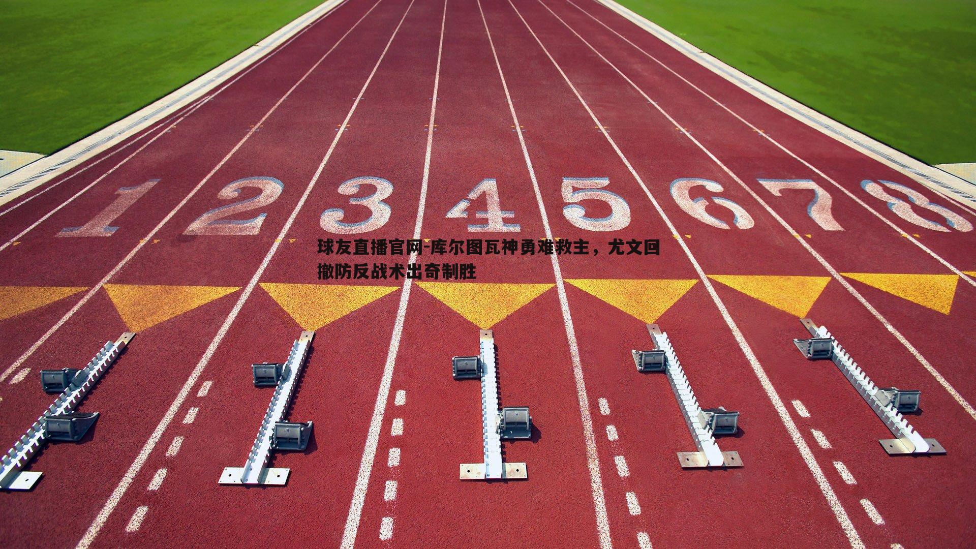 球友直播官网-库尔图瓦神勇难救主，尤文回撤防反战术出奇制胜