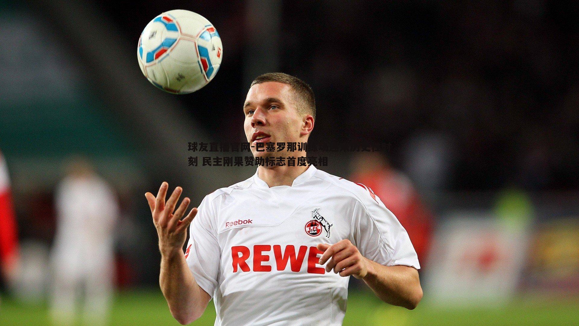 巴塞罗那训练场迎来历史性时刻 民主刚果赞助标志首度亮相