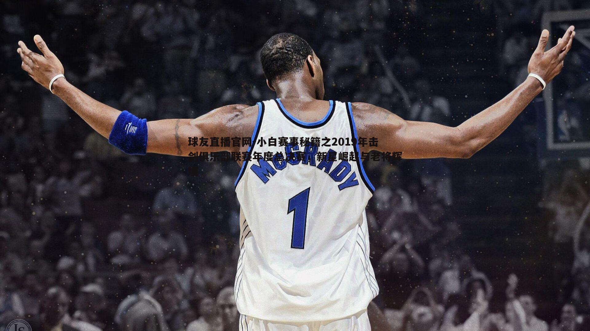 球友直播官网-小白赛事秘籍之2019年击剑俱乐部联赛年度总决赛，新星崛起与老将辉煌