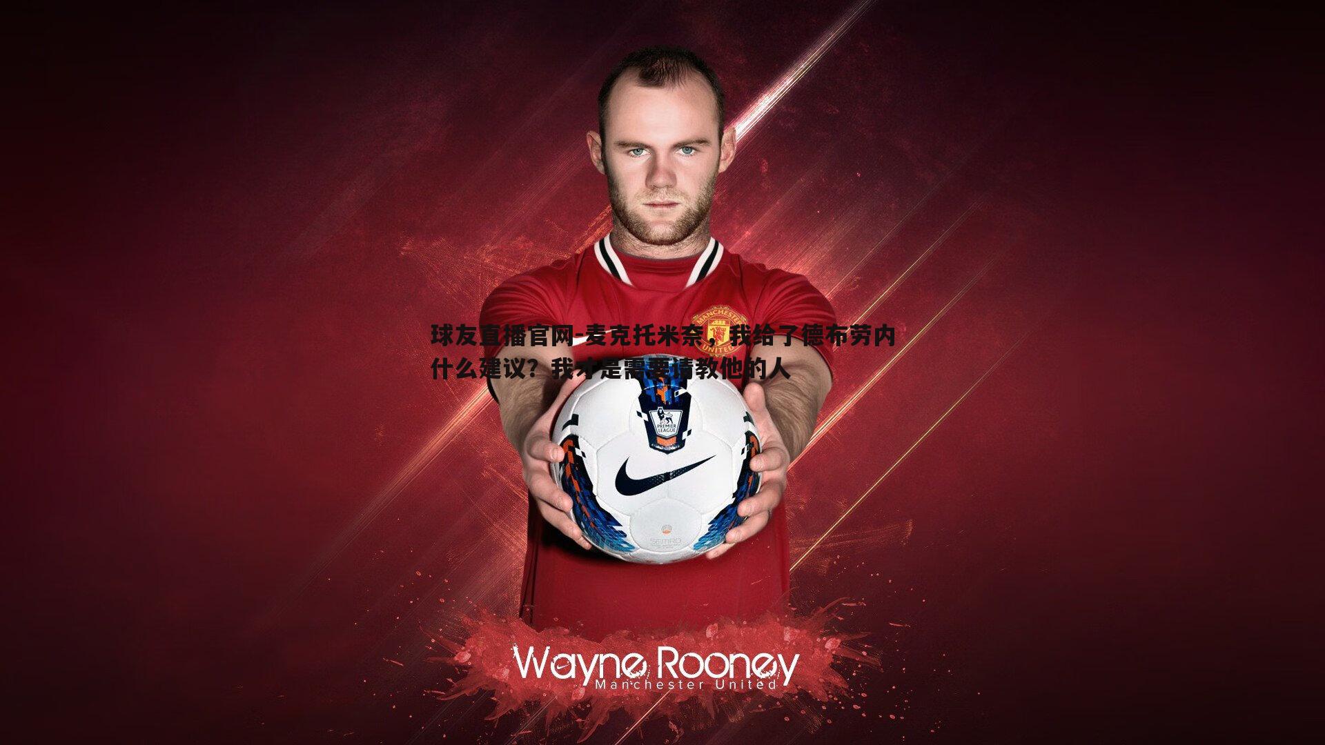 麦克托米奈，我给了德布劳内什么建议？我才是需要请教他的人